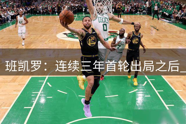 班凯罗：连续三年首轮出局之后 我内心确实有一种紧迫感